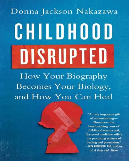 Childhood Disrupted: How Your Biography Becomes Your Biology, and How You Can Heal