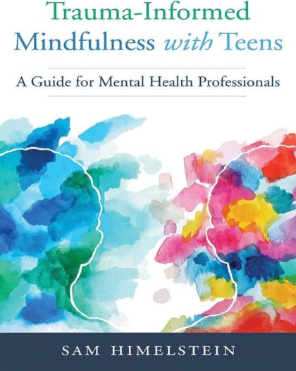 Trauma-Informed Mindfulness With Teens: A Guide for Mental Health Professionals