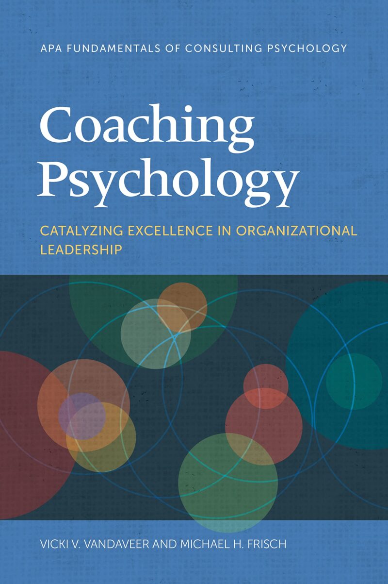 Coaching Psychology: Catalyzing Excellence in Organizational Leadership (Fundamentals of Consulting Psychology Series)