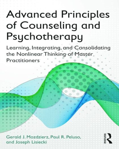 Advanced Principles of Counseling and Psychotherapy: Learning, Integrating, and Consolidating the Nonlinear Thinking of Master Practitioners