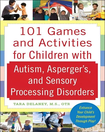 101 Games and Activities for Children with Autism, Asperger’s and Sensory Processing Disorders