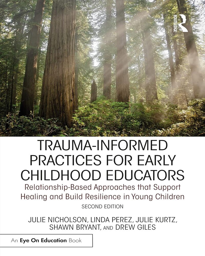 Trauma-Informed Practices for Early Childhood Educators: Relationship-Based Approaches that Reduce Stress, Build Resilience and Support Healing in Young Children - 2nd Edition