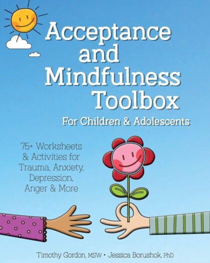 Acceptance and Mindfulness Toolbox for Children and Adolescents: 75+ Worksheets Activities for Trauma, Anxiety, Depression, Anger More