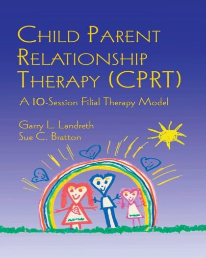 Child Parent Relationship Therapy (CPRT) Treatment Manual: A 10-Session Filial Therapy Model for Training Parents