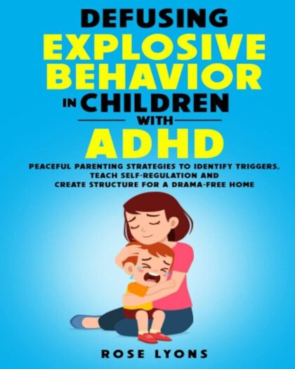 Defusing Explosive Behavior in Children with ADHD: Peaceful Parenting Strategies to Identify Triggers, Teach Self-Regulation and Create Structure for a Drama-Free Home