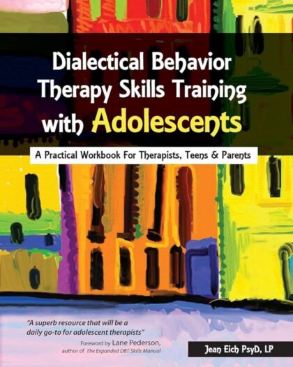 Dialectical Behavior Therapy Skills Training with Adolescents: A Practical Workbook for Therapists, Teens Parents