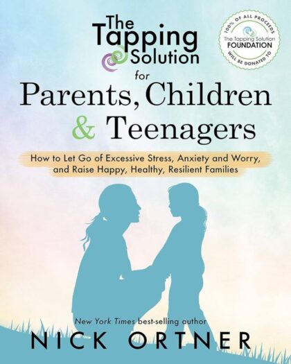 The Tapping Solution for Parents, Children & Teenagers: How to Let Go of Excessive Stress, Anxiety and Worry and Raise Happy, Healthy, Resilient Families