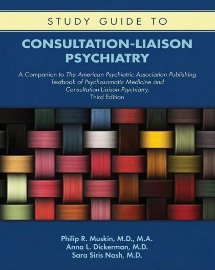 Study Guide to Consultation-liaison Psychiatry: A Companion to the American Psychiatric Association Publishing Textbook of Psychosomatic Medicine and Consultation-liaison Psychiatry Study Guide Edition